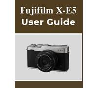 Fujifilm X-E5 User Guide: Your Handbook to Capturing Beautiful Memories with Confidence, No Matter Your Age.