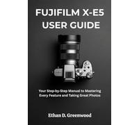 FUJIFILM X-E5 USER GUIDE: Your Step by Step Manual to Mastering Every Feature and Taking Great Photos