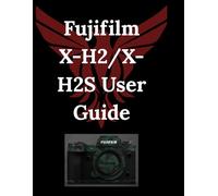 Fujifilm X-H2/X-H2S User Guide: Beyond the Surface: Harnessing Hidden Power, Pro Secrets, and Total Camera Control