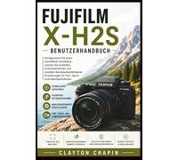 Fujifilm X-H2S Benutzerhandbuch: Konfigurieren Sie einen schnelleren Autofokus, machen Sie schärfere Actionaufnahmen und erstellen Sie ... für Tier-, Sport- und Hybridaufnahmen