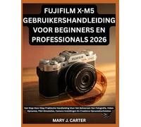 FUJIFILM X-M5 GEBRUIKERSHANDLEIDING VOOR BEGINNERS EN PROFESSIONALS 2026: Een Stap-Voor-Stap Praktische Handleiding Voor Het Beheersen Van Fotografie, ... En Creatieve Opnametechnieken