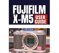 FUJIFILM X-M5 USER GUIDE: Comprehensive Reference For Photographers And Creators With Pro Tips, Workflow Shortcuts, Menu Walkthroughs, And Real-World Scenarios To Capture Stunning Results