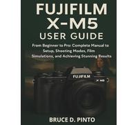 Fujifilm X-M5 User Guide: From Beginner to Pro: Complete Manual to Setup, Shooting Modes, Film Simulations, and Achieving Stunning Results: 8 (Hands-On User Guides)