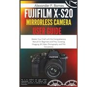 Fujifilm X-S20 Mirrorless Camera User Guide: Master Your Craft with this Comprehensive Manual for Beginners and Pros, Covering Vlogging, 6K Video, Photography, and Film Simulations