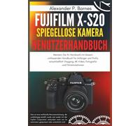 Fujifilm X-S20 Spiegellose Kamera Benutzerhandbuch: Meistern Sie Ihr Handwerk mit diesem umfassenden Handbuch für Anfänger und Profis, einschließlich Vlogging,6K-Video, Fotografie und Filmsimulationen