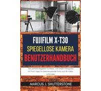 Fujifilm X-T30 II spiegellose Kamera Benutzerhandbuch: Der perfekte Begleiter für Reise- und Street-Fotografie mit Profi-Tipps für beeindruckende Fotos und 4K-Video unterwegs