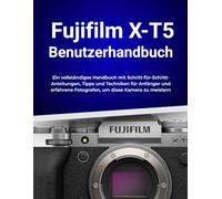 Fujifilm X-T5 Benutzerhandbuch: Ein vollständiges Handbuch mit Schritt-für-Schritt-Anleitungen, Tipps und Techniken für Anfänger und erfahrene Fotografen, um diese Kamera zu meistern