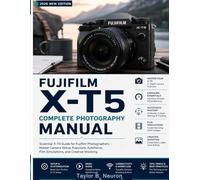 FUJIFILM X-T5 Complete Photography Manual: Take control of autofocus, custom presets, and low-light shooting with this easy-to-follow handbook.