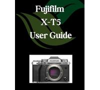 Fujifilm X-T5 User Guide: A Comprehensive and Detailed Manual for Photographers and Creatives for Beginners and Seniors, Troubleshooting Tips, and Advanced Settings Explained