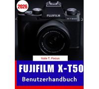 Fujifilm X-T50 Benutzerhandbuch 2026: Meistern Sie die neue spiegellose Kamera der X-Serie mit Schritt-für-Schritt-Anleitungen, kreativen ... Fotografie-Tipps für Anfänger und Senioren.
