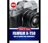 FUJIFILM X-T50 GUÍA DE USUARIO PARA PRINCIPIANTES 2026: El manual definitivo con trucos paso a paso para que las personas mayores ganen confianza rápidamente.