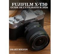FUJIFILM X-T50 GUIDE DE L'UTILISATEUR 2026: LE MANUEL ULTIME POUR DÉBUTANTS ET EXPERTS, COUVRANT LES OUTILS DE RETOUCHE ESSENTIELS, LES AMÉLIORATIONS ... POUR UN FLUX DE TRAVAIL PHOTO FACILE
