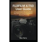 Fujifilm X-T50 User Guide: A Comprehensive Manual to Master Your Camera’s Features and Capture Stunning Photos