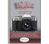 Fujifilm X-T50 User Guide: Your Essential Companion Guide for Mastering Fujifilm X-T50 Camera