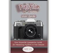 Fujifilm X-T50 User Guide: Your Essential Companion Guide for Mastering Fujifilm X-T50 Camera