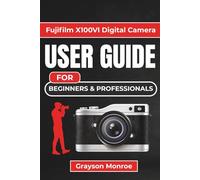 Fujifilm X100VI Digital Camera USER GUIDE For Beginners & Professionals: Unlocking Creative Control, Mastering Settings, and Capturing Stunning Photos and Videos with Confidence