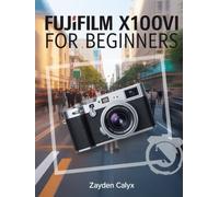 Fujifilm X100VI For Beginners: The Ultimate Guide to Mastering Street Photography, 4K Video, Film Simulations, and Creative Shooting with Fujifilm’s Premium Compact Camera