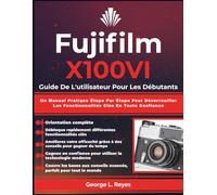 Fujifilm X100VI Guide De L'utilisateur Pour Les Débutants: Un Manuel Pratique Étape Par Étape Pour Déverrouiller Les Fonctionnalités Clés En Toute Confiance