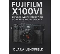 Fujifilm X100VI User Guide: Explore Every feature with clear and creative insights