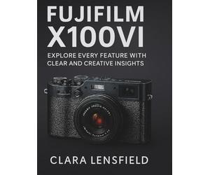 Fujifilm X100VI User Guide: Explore Every feature with clear and creative insights