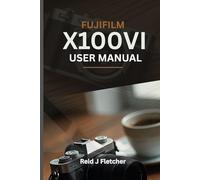 FUJIFILM X100VI USER MANUAL (With Illustrations): Your Visual Guide To Settings, Techniques and Real-World Tips For Creative Photography