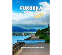 Fukuoka Reiseführer: Der vollständige Begleiter für Kultur, Küche und Küsten Charme