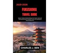 FUKUSHIMA TRAVEL GUIDE: Explore Tohoku’s Resilient Beauty from Scenic Lakes and Towering Mountains to Samurai Towns, Hot Springs and Seasonal Blossoms.