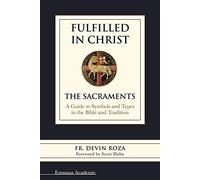 Fulfilled in Christ: The Sacraments: a Guide to Symbols and Types in the Bible and Tradition