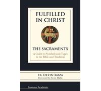 Fulfilled in Christ : The Sacraments: a Guide to Symbols and Types in the Bible and Tradition