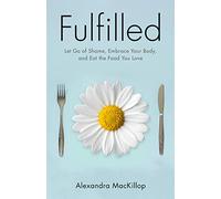 Fulfilled: Let Go of Shame, Embrace Your Body, and Eat the Food You Love