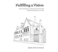 Fulfilling a Vision: The Contribution of the Church of Scotland to School Education, 1772-1872