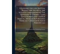 Fulfilling the law; Baptism; Blessed are the Meek; The Seventh Commandment; The Question of Enemies; "Love Envieth not"; The Church Manual. Articles Republished From the Christian Science Periodicals