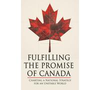 Fulfilling The Promise of Canada: Charting a National Strategy for an Unstable World