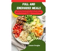 FULL AND ENERGIZED MEALS: Satisfying and Nutrient-Dense Recipes to Keep You Fueled for Hours Without Hunger Crashes