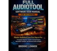 Full Audiotool Software User Manual for Beginners: Master Audiotool from First Step to Pro; A Complete Beginner’s Guide to Practical Projects, Intermediate Techniques, and Advanced Creative Strategies