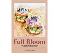 Full Bloom: Vibrant Plant-Based Recipes: Vibrant Plant-Based Recipes for Your Summer Table