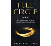 Full Circle: My Supernatural Healing from Stress to Wholeness