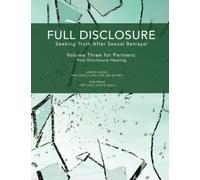 Full Disclosure: Seeking Truth After Sexual Betrayal: Volume Three for Partners - Post Disclosure Healing