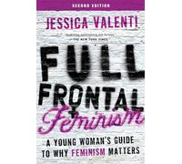 Full Frontal Feminism: A Young Woman's Guide to Why Feminism Matters