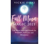 Full Moon Magic 2021: Full Moon Dates and Rituals for Manifestation, Self-Love and Abundance