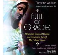 Full of Grace: Miraculous Stories of Healing and Conversion through Mary's Intercession