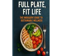 Full Plate, Fit Life: The Indulgent Guide to Sustainable Wellness
