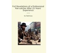 Full Revelations of a Professional Rat-catcher After 25 Years' Experience (Classic Books)