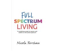 Full Spectrum Living: A mindfulness guide for parents with children on the autism spectrum