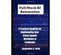 Full-Stack AI Automation: A Practical Blueprint for Implementing Goal-Driven Agentic Workflows in Production