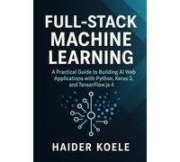 Full-Stack Machine Learning: A Practical Guide to Building AI Web Applications with Python, Keras 3, and TensorFlow.js 4