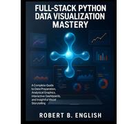 Full-Stack Python Data Visualization Mastery: A Complete Guide to Data Preparation, Analytical Graphics, Interactive Dashboards, and Insightful Visual Storytelling: 11 (Scalable Code Patterns)