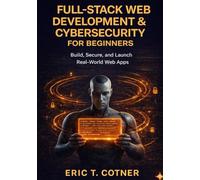 Full-Stack Web Development & Cybersecurity for Beginners: Build Complete Web Applications, Secure Them Like a Pro, and Launch Your Developer Career-No Experience Required
