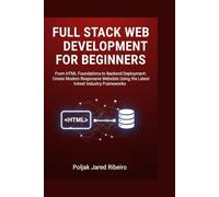 FULL STACK WEB DEVELOPMENT FOR BEGINNERS: From HTML Foundations to Backend Deployment: Create Modern Responsive Websites Using the Latest Industry Frameworks