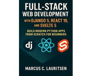 Full-Stack Web Development with Django 5, React 19, and Svelte 5: Build Modern Python Apps from Scratch for Beginners